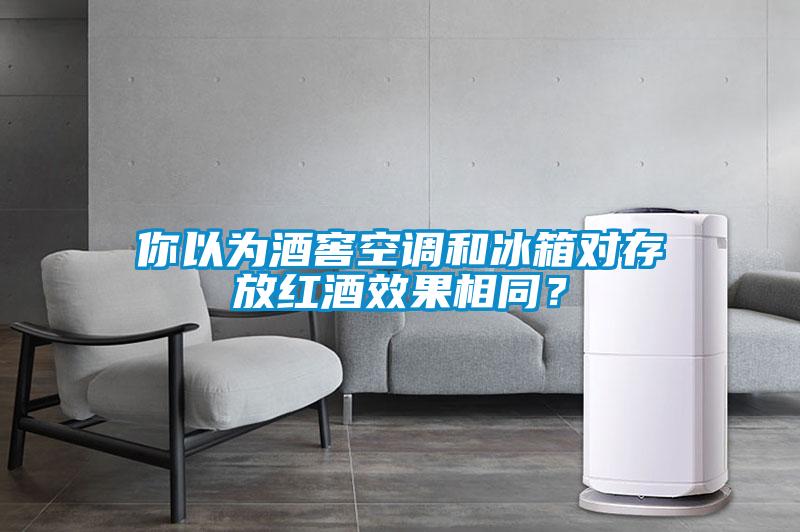 你以為酒窖空調和冰箱對存放紅酒效果相同？
