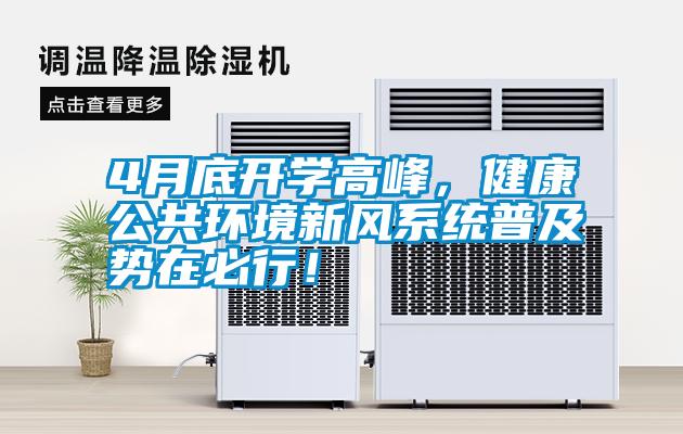 4月底開學高峰，健康公共環(huán)境新風系統(tǒng)普及勢在必行！