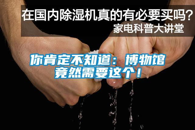 你肯定不知道：博物館竟然需要這個！