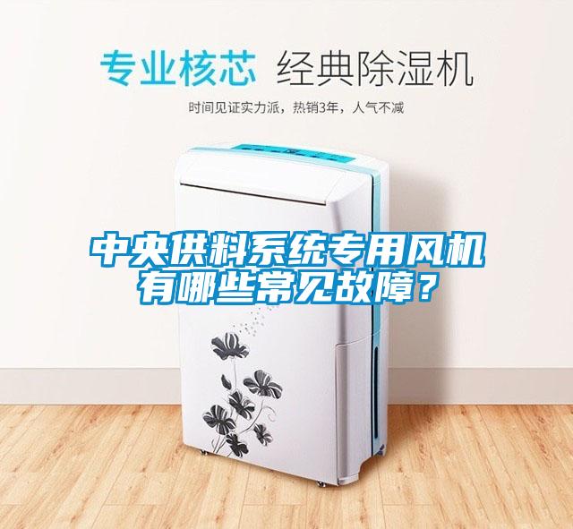 中央供料系統專用風機有哪些常見故障？