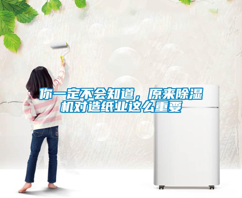 你一定不會知道，原來除濕機對造紙業這么重要