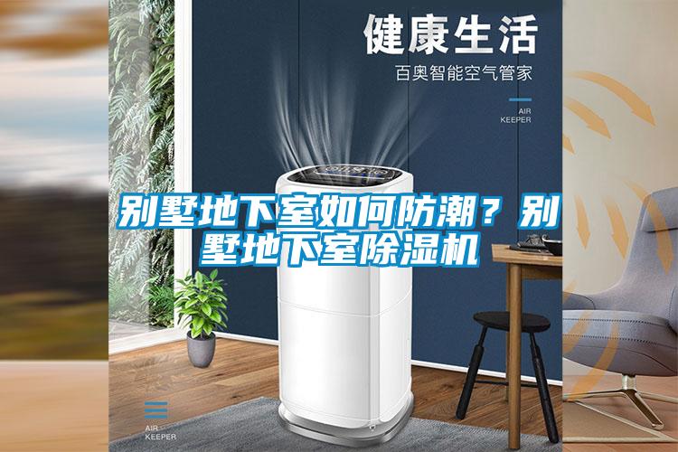 別墅地下室如何防潮？別墅地下室除濕機(jī)