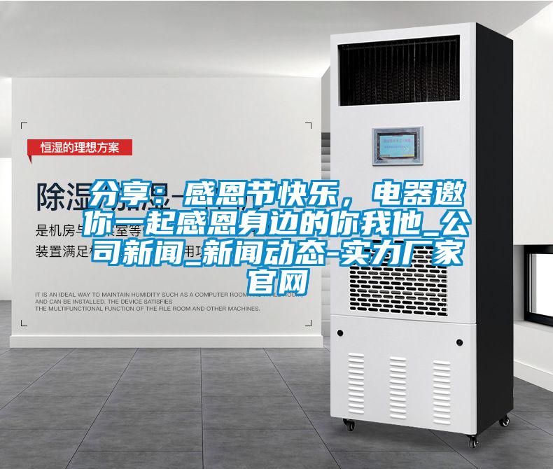 分享：感恩節(jié)快樂，電器邀你一起感恩身邊的你我他_公司新聞_新聞動態(tài)-實力廠家官網