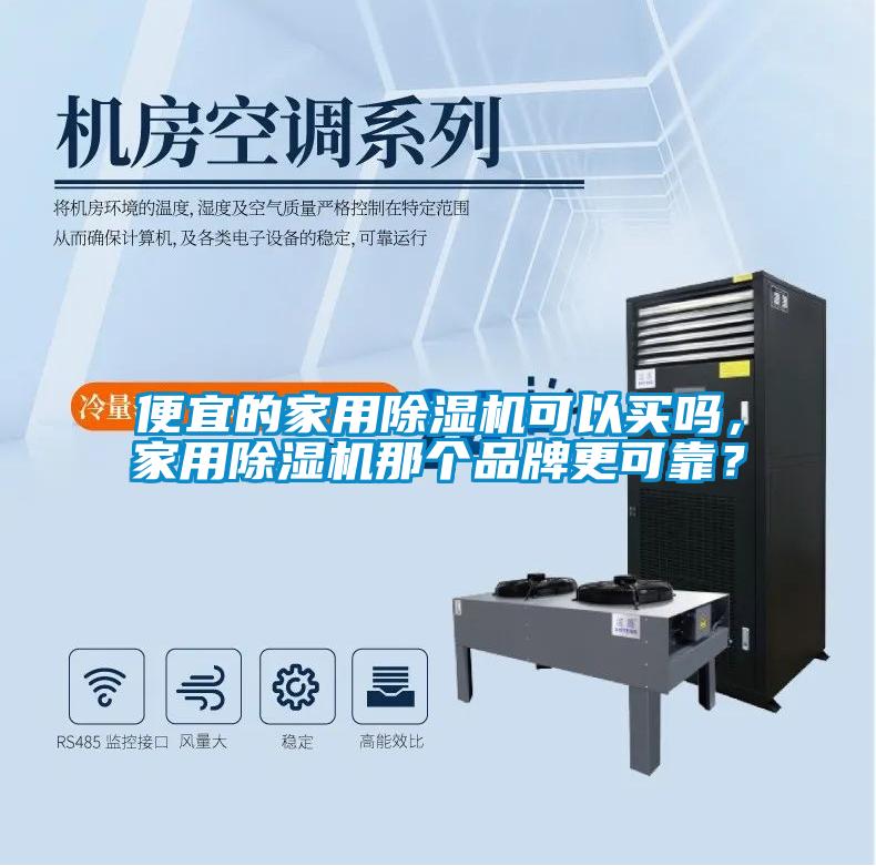 便宜的家用除濕機可以買嗎，家用除濕機那個品牌更可靠？