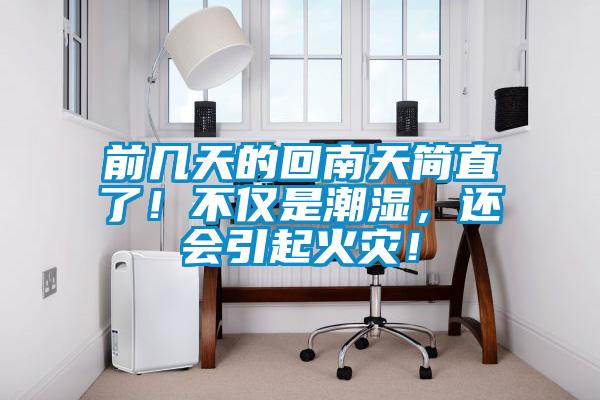 前幾天的回南天簡直了！不僅是潮濕，還會引起火災(zāi)！