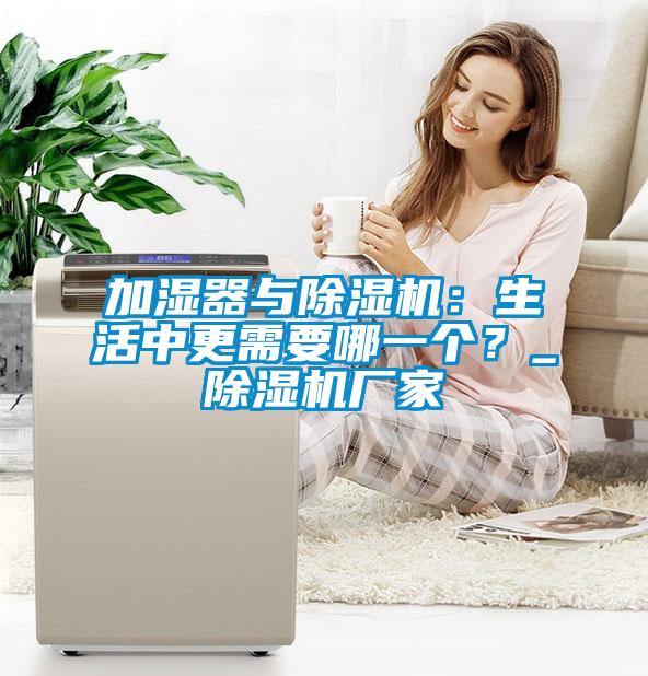加濕器與除濕機(jī)：生活中更需要哪一個？_除濕機(jī)廠家