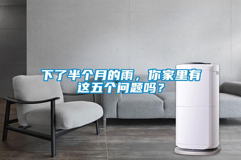 下了半個月的雨，你家里有這五個問題嗎？