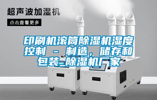 印刷機滾筒除濕機濕度控制 - 制造，儲存和包裝_除濕機廠家