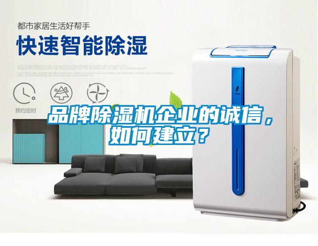 品牌除濕機(jī)企業(yè)的誠信，如何建立？