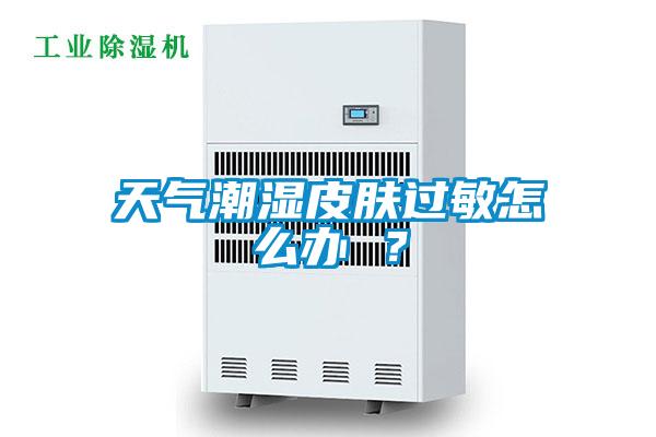 天氣潮濕皮膚過敏怎么辦 ？