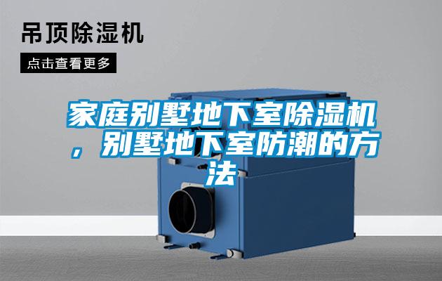 家庭別墅地下室除濕機，別墅地下室防潮的方法