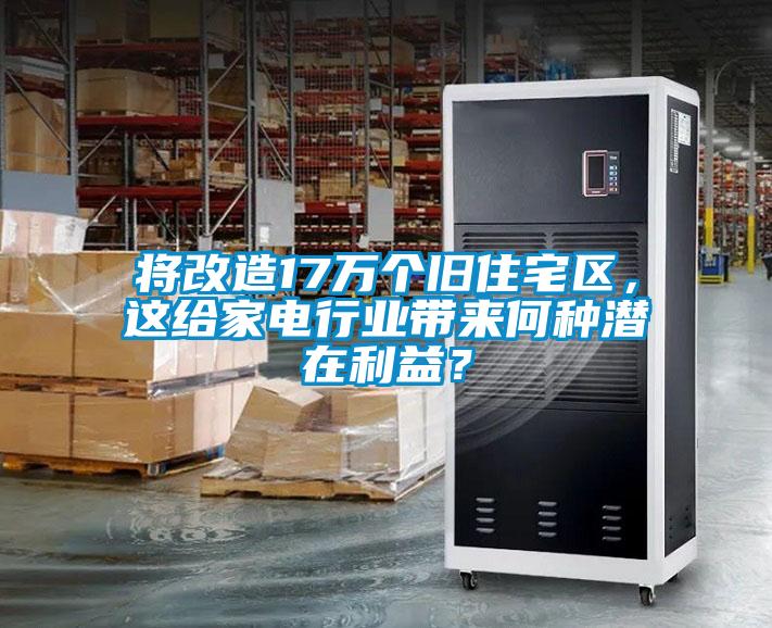 將改造17萬個舊住宅區(qū)，這給家電行業(yè)帶來何種潛在利益？
