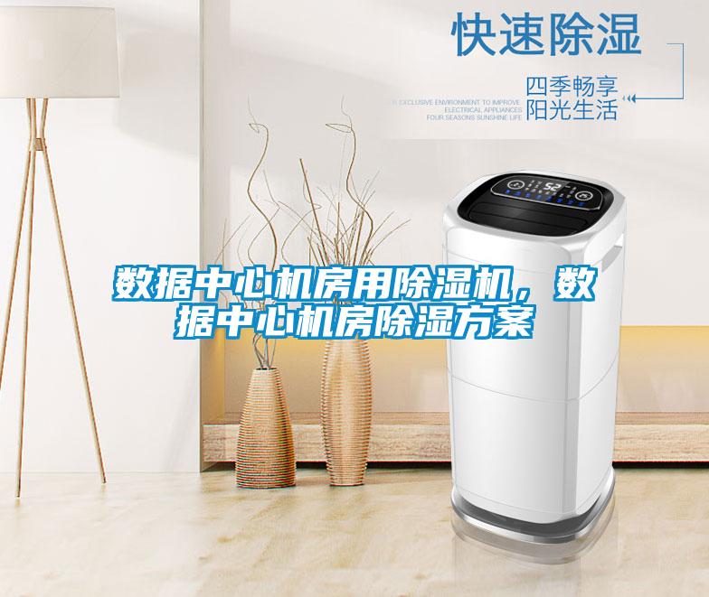 數據中心機房用除濕機，數據中心機房除濕方案