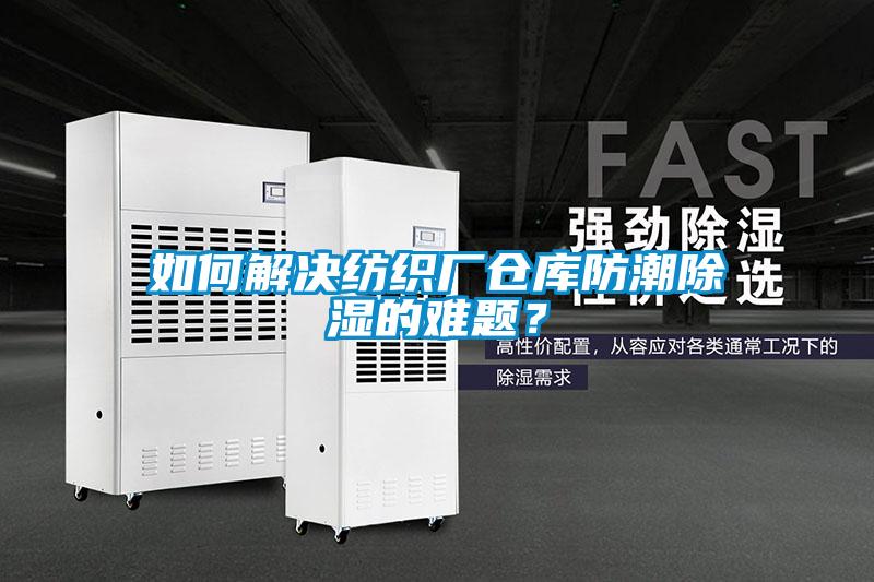 如何解決紡織廠倉(cāng)庫防潮除濕的難題？