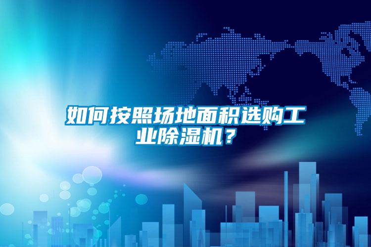 如何按照場地面積選購工業(yè)除濕機(jī)？
