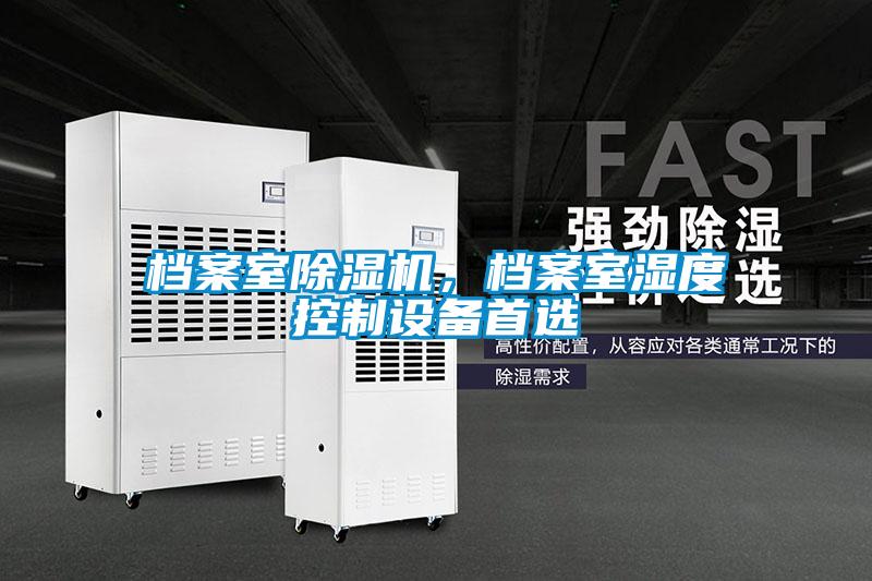 檔案室除濕機，檔案室濕度控制設(shè)備首選