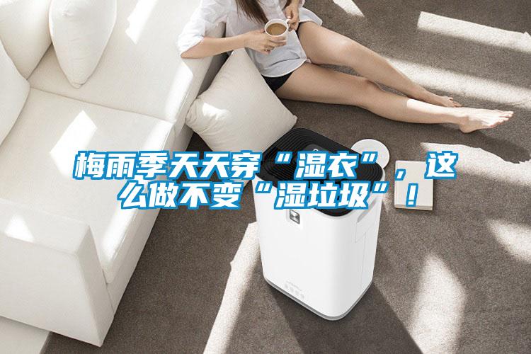 梅雨季天天穿“濕衣”，這么做不變“濕垃圾”！