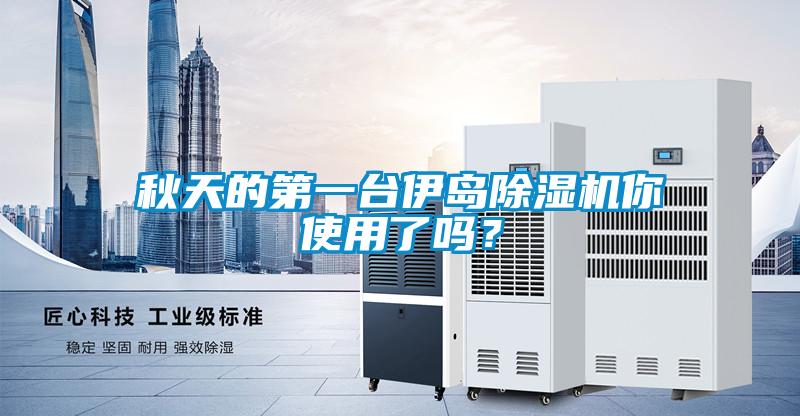 秋天的第一臺伊島除濕機(jī)你使用了嗎？