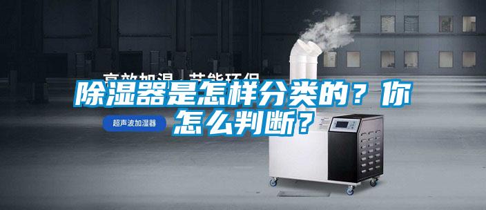 除濕器是怎樣分類的？你怎么判斷？