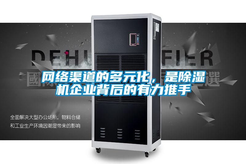 網(wǎng)絡(luò)渠道的多元化，是除濕機企業(yè)背后的有力推手