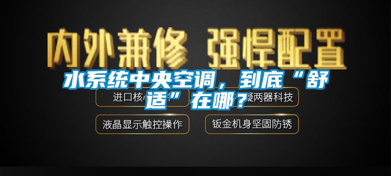 水系統中央空調，到底“舒適”在哪？