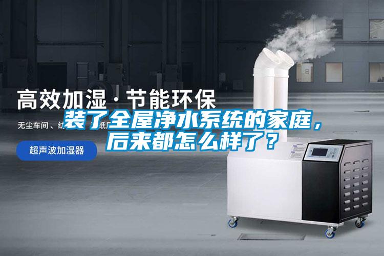 裝了全屋凈水系統(tǒng)的家庭，后來都怎么樣了？