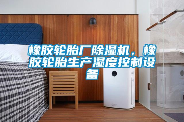 橡膠輪胎廠除濕機，橡膠輪胎生產(chǎn)濕度控制設備