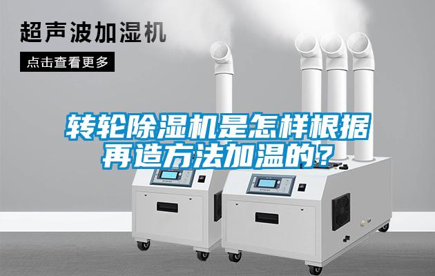 轉輪除濕機是怎樣根據再造方法加溫的？