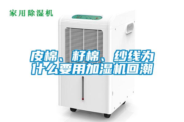 皮棉、籽棉、紗線為什么要用加濕機回潮