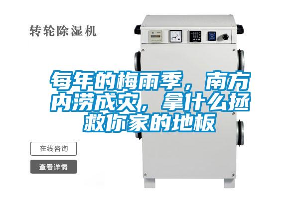 每年的梅雨季，南方內澇成災，拿什么拯救你家的地板