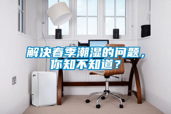 解決春季潮濕的問題，你知不知道？