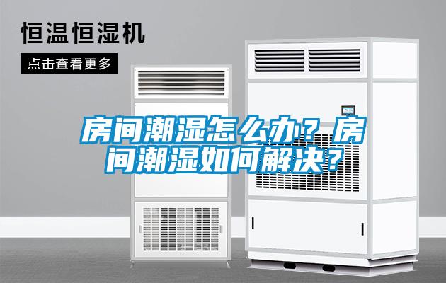 房間潮濕怎么辦？房間潮濕如何解決？