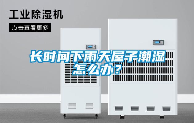 長時間下雨天屋子潮濕怎么辦？