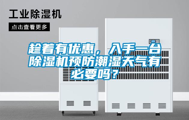 趁著有優(yōu)惠，入手一臺(tái)除濕機(jī)預(yù)防潮濕天氣有必要嗎？