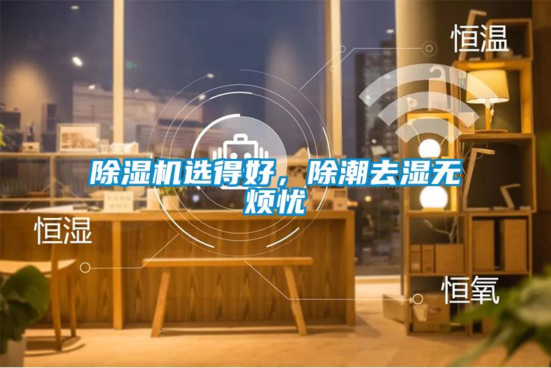 除濕機(jī)選得好，除潮去濕無煩憂
