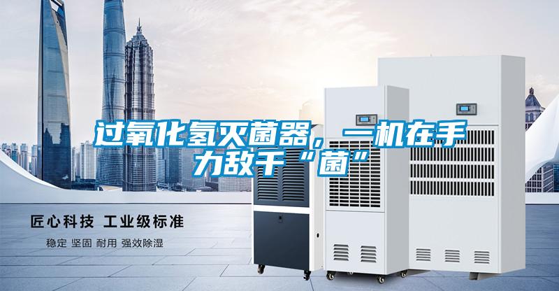 過氧化氫滅菌器，一機在手力敵千“菌”