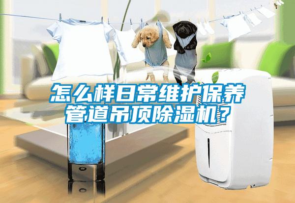 怎么樣日常維護保養管道吊頂除濕機？