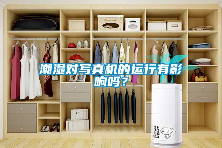 潮濕對(duì)寫真機(jī)的運(yùn)行有影響嗎？