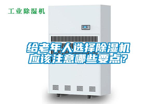 給老年人選擇除濕機(jī)應(yīng)該注意哪些要點(diǎn)？