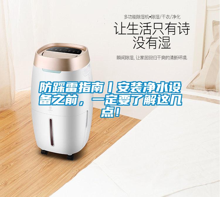 防踩雷指南丨安裝凈水設(shè)備之前，一定要了解這幾點(diǎn)！