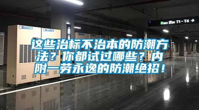 這些治標(biāo)不治本的防潮方法？你都試過哪些？內(nèi)附一勞永逸的防潮絕招！