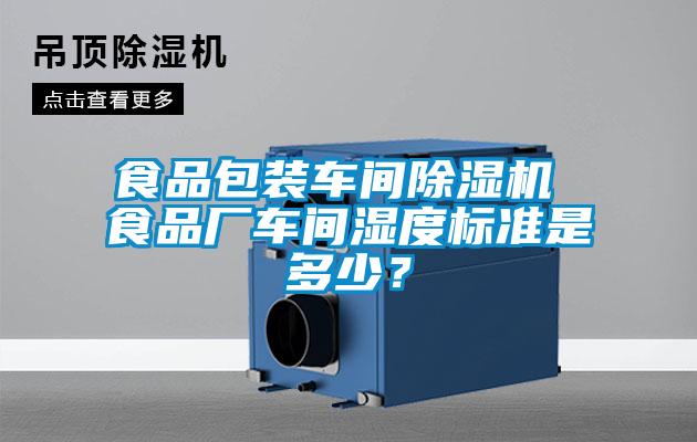 食品包裝車間除濕機(jī) 食品廠車間濕度標(biāo)準(zhǔn)是多少？