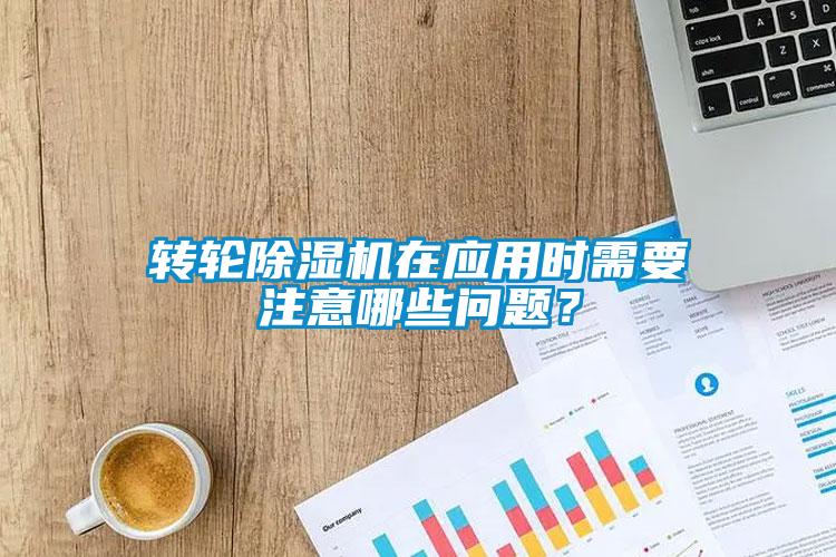 轉輪除濕機在應用時需要注意哪些問題？