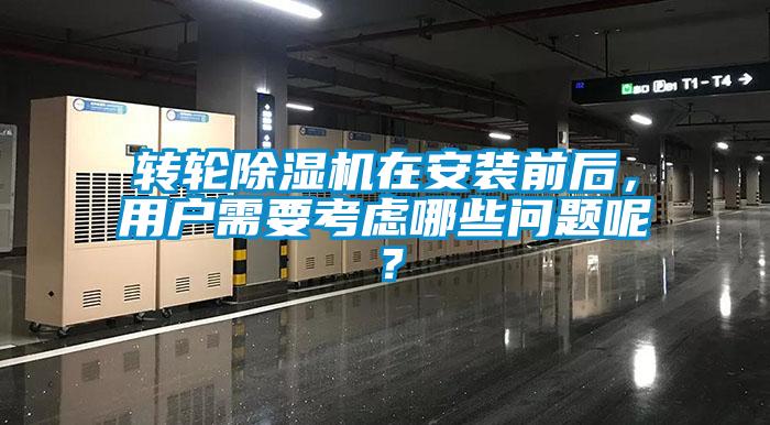 轉輪除濕機在安裝前后，用戶需要考慮哪些問題呢？