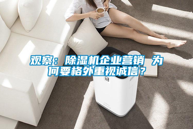 觀察：除濕機(jī)企業(yè)營(yíng)銷(xiāo) 為何要格外重視誠(chéng)信？