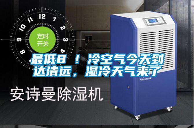 最低8℃！冷空氣今天到達清遠，濕冷天氣來了