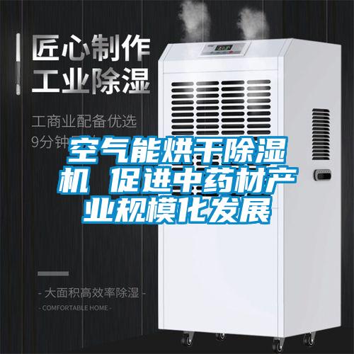 空氣能烘干除濕機 促進中藥材產業規?；l展
