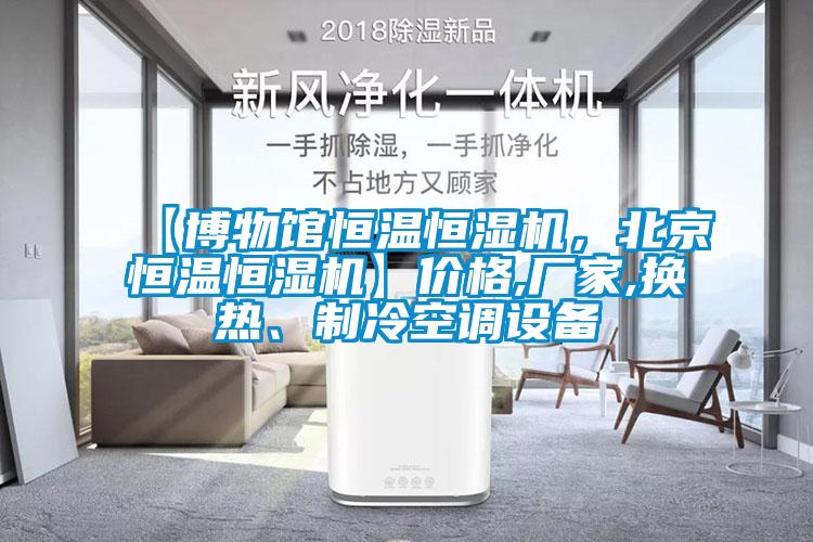 【博物館恒溫恒濕機，北京恒溫恒濕機】價格,廠家,換熱、制冷空調設備
