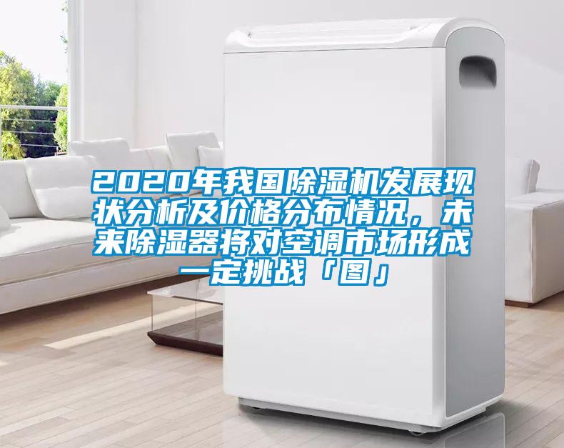 2020年我國除濕機發展現狀分析及價格分布情況，未來除濕器將對空調市場形成一定挑戰「圖」