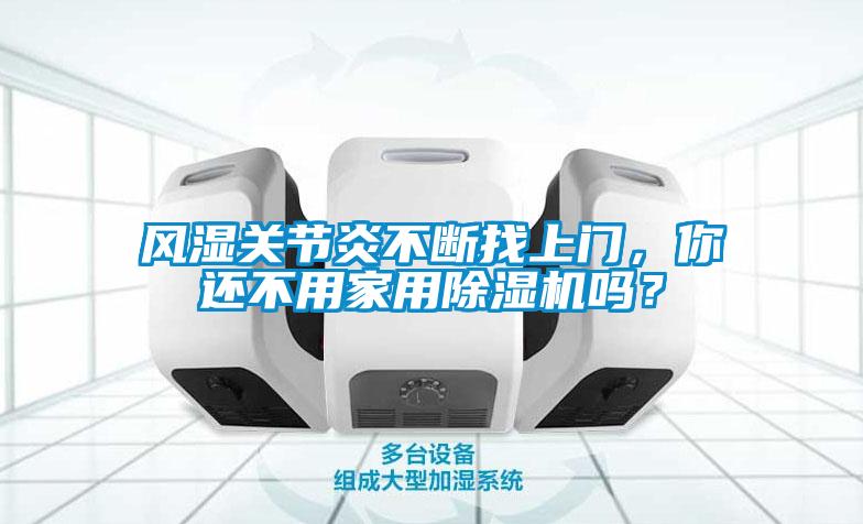 風濕關節炎不斷找上門，你還不用家用除濕機嗎？